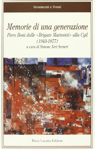 Memorie di una generazione. Piero Boni dalle Brigate Matteotti alla CGIL 1943-1977 edito da Lacaita
