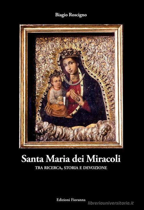 Santa Maria dei Miracoli tra ricerca, storia e devozione di Biagio Roscigno edito da Fioranna
