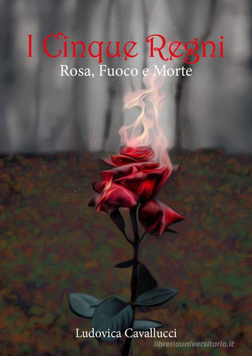 Libro Rosa, fuoco e morte. I cinque regni di Ludovica Cavallucci di Youcanprint