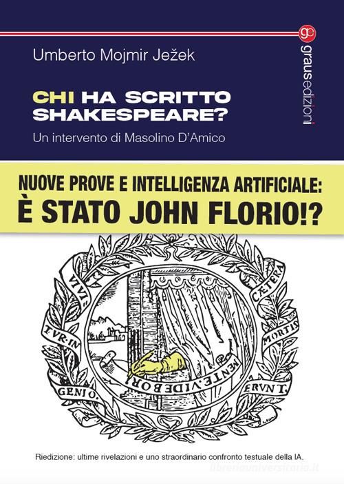 Chi ha scritto Shakespeare? Nuove prove e intelligenza artificiale: è stato John Florio!? Nuova ediz. di Umberto Mojmir Jezek edito da Graus Edizioni