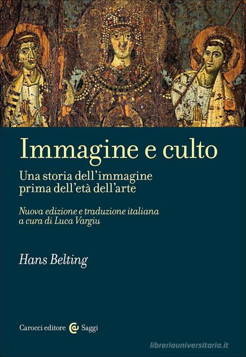 Immagine e culto. Una storia dell'immagine prima dell'età dell'arte. Nuova ediz. di Hans Belting edito da Carocci