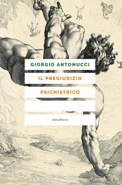 Il pregiudizio psichiatrico di Giorgio Antonucci edito da Elèuthera