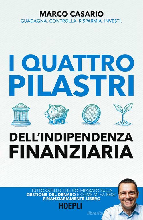 I 4 pilastri dell'indipendenza finanziaria. Tutto quello che ho imparato sulla gestione del denaro e come mi ha reso finanziariamente libero di Marco Casario edito da Hoepli