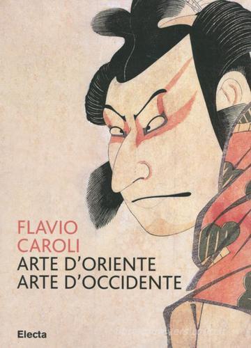 Arte d'Oriente arte d'Occidente di Flavio Caroli edito da Mondadori Electa