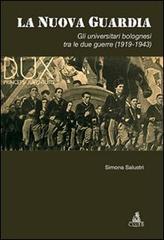 La nuova guardia. Gli universitari bolognesi tra le due guerre (1919-1943) di Simona Salustri edito da CLUEB