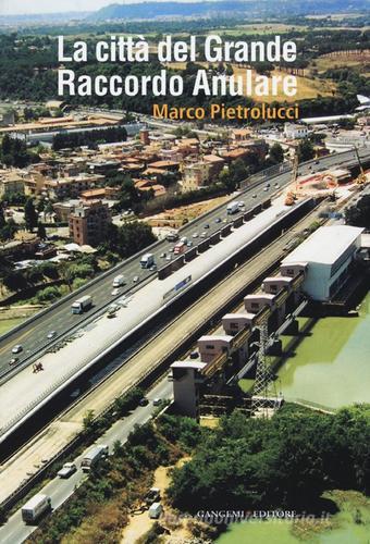 La città del Grande Raccordo Anulare di Marco Pietrolucci edito da Gangemi Editore