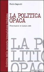 La politica opaca. Critica della mancata transizione italiana di Paolo Bagnoli edito da Felici
