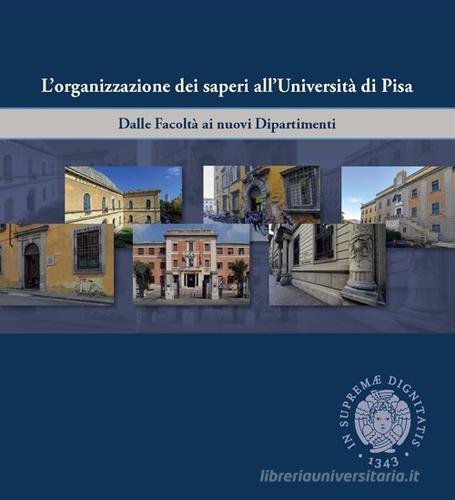 L' organizzazione dei saperi all'università di Pisa. Dalle facoltà ai nuovi dipartimenti edito da Pisa University Press