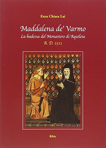 Maddalena de' Varmo. La badessa del monastero di Aquileia a. D. 1511 di Enza C. Lai edito da Ribis