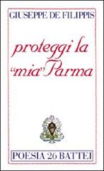 Proteggi la «mia» Parma di Giuseppe De Filippis edito da Battei