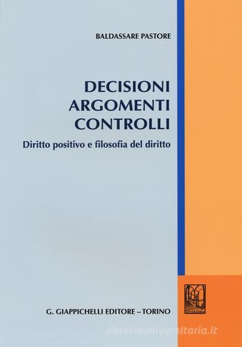 Decisioni argomenti controlli. Diritto positivo e filosofia del diritto di Baldassare Pastore edito da Giappichelli