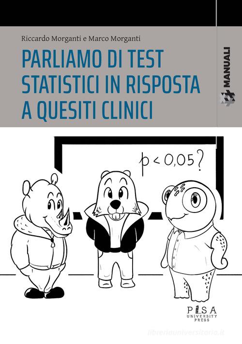 Parliamo di test statistici in risposta a quesiti clinici di Riccardo Morganti, Marco Morganti edito da Pisa University Press