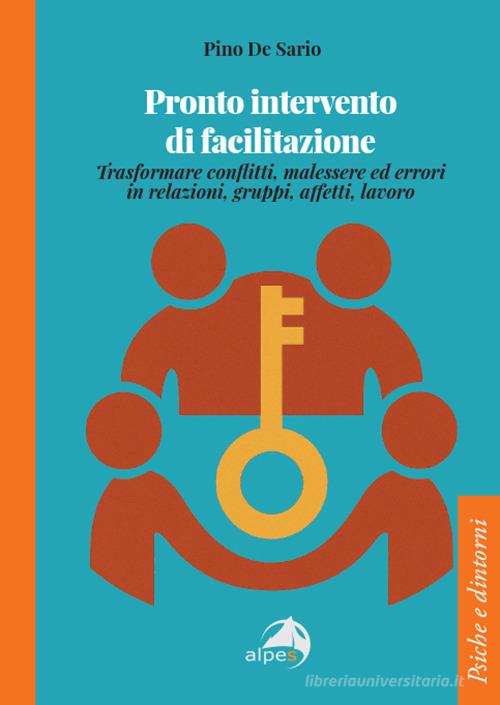 Pronto intervento di facilitazione. Trasformare conflitti, malessere ed errori in relazioni, gruppi, affetti, lavoro di Pino De Sario edito da Alpes Italia