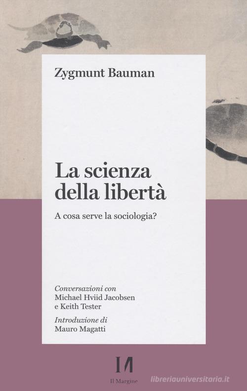 La scienza della libertà. A cosa serve la sociologia? Conversazioni con Michael Hviid Jacobsen e Keith Tester di Zygmunt Bauman edito da Il Margine (Trento)