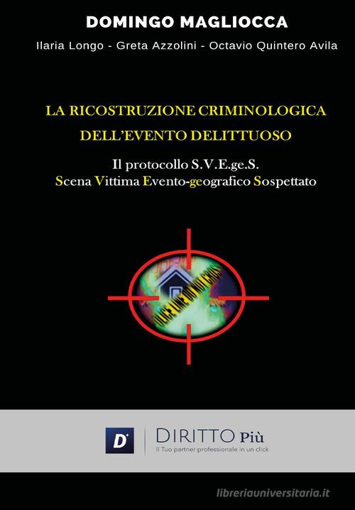 La ricostruzione criminologica dell'evento delittuoso. Il protocollo S.V.E.ge.S. (Scena, Vittima, Evento-geografico, Sospettato) di Domingo Magliocca edito da Diritto Più