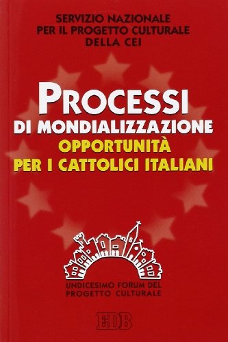 Processi di mondializzazione, opportunità per i cattolici italiani. XI Forum del Progetto Culturale edito da EDB