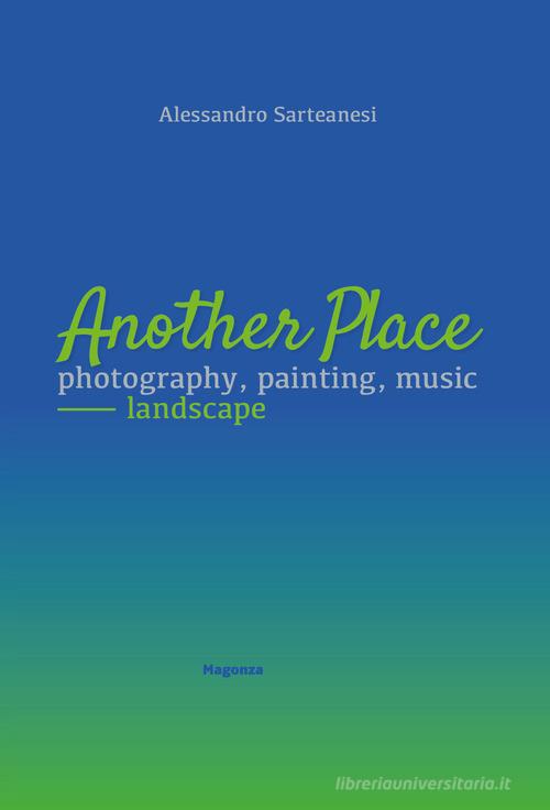 Another place. Photography, painting, music. Landscape. Catalogo della mostra (Arezzo, 16 dicembre 2022-10 marzo 2023). Ediz. illustrata di Alessandro Sarteanesi edito da Magonza