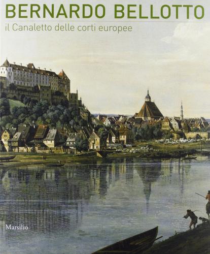 Bernardo Bellotto. Il Canaletto delle corti europee a Conegliano edito da Marsilio