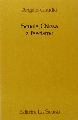 Scuola, Chiesa e fascismo. La scuola cattolica in Italia durante il fascismo (1922-1943) di Angelo Gaudio edito da La Scuola SEI