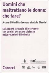 Uomini che maltrattano le donne: che fare? Svilppare strategie di intervento con uomini che usano violenza nelle relazioni d'intimità edito da Carocci