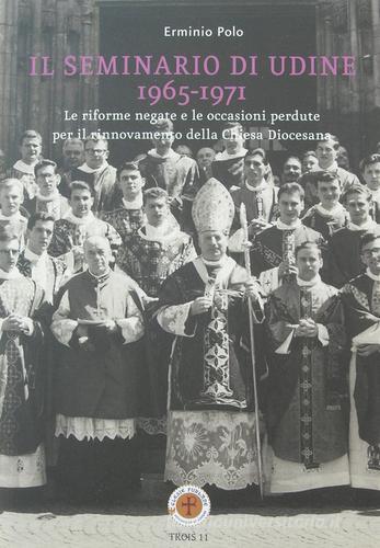 Il seminario di Udine 1965-1971. Le riforme negate e le occasioni perdute per il rinnovamento della Chiesa Diocesana di Erminio Polo edito da Glesie Furlane
