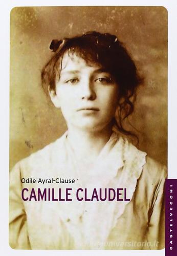 Camille Claudel. La sua vita di Odile Ayral-Clause edito da Castelvecchi