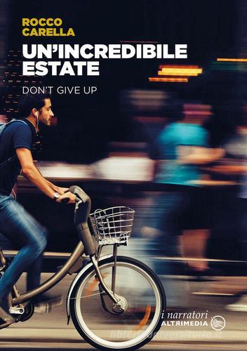 Libro Un'incredibile estate. Don't give up di Rocco Carella I narratori di Altrimedia