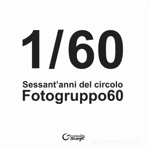 1/60. Sessant'anni del Circolo Fotogruppo60 edito da Consulta Librieprogetti