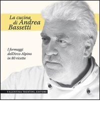 La cucina di Andrea Bassetti. Formaggi dell'arco alpino in 80 ricette di Andrea Bassetti edito da Valentina Trentini Editore