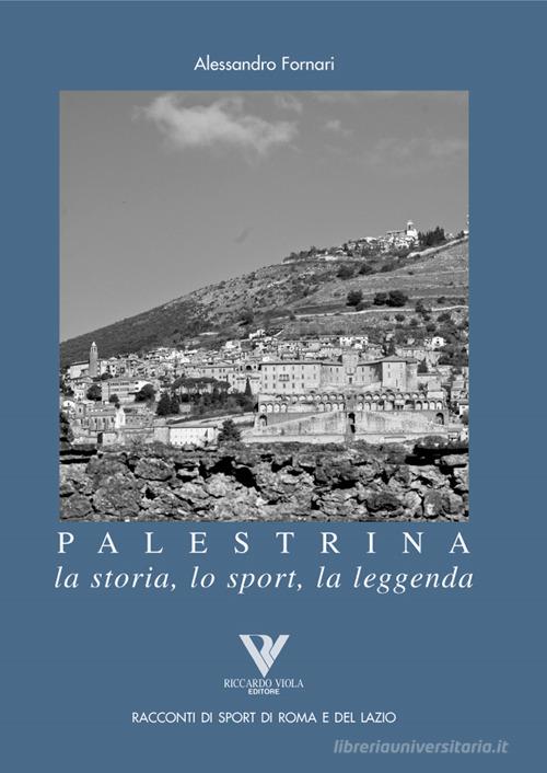 Palestrina. La storia, lo sport, la leggenda di Alessandro Fornari edito da Riccardo Viola Editore