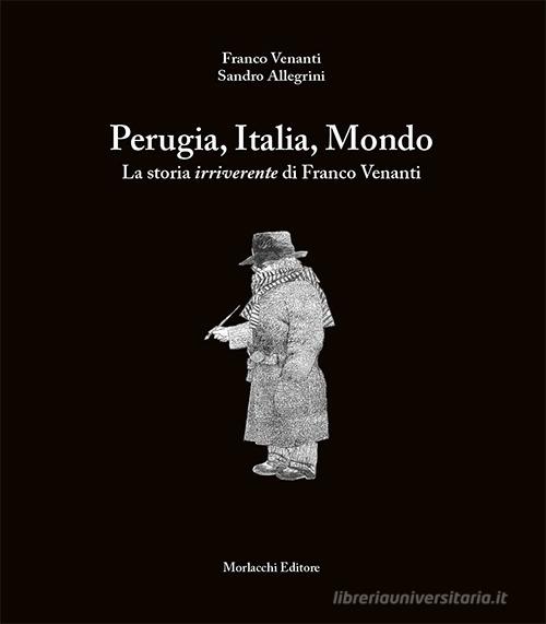 Perugia, Italia, Mondo. La storia irriverente di Franco Venanti di Franco Venanti, Sandro Allegrini edito da Morlacchi