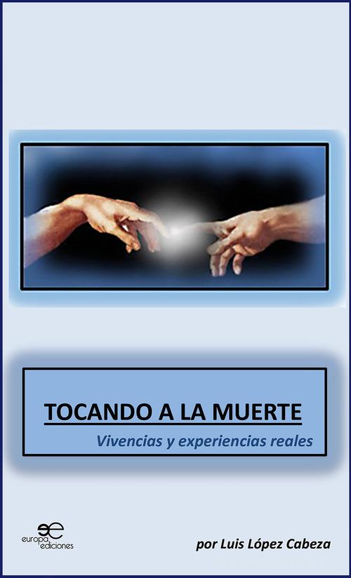 Tocando a la muerte. Vivencias y experiencias reales di Luis López Cabeza edito da Europa Edizioni
