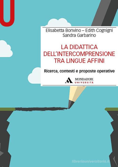 La didattica dell'intercomprensione tra lingue affini. Ricerca, contesti e proposte operative di Elisabetta Bonvino, Edith Cognigni, Sandra Garbarino edito da Mondadori Università