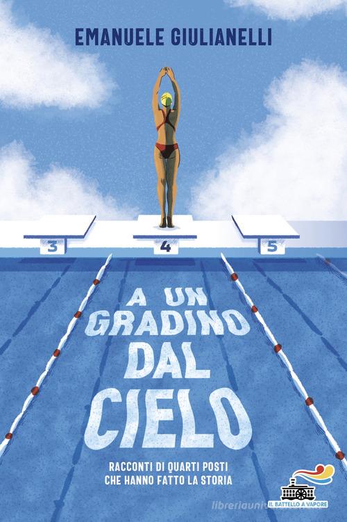 A un gradino dal cielo. Racconti di quarti posti che hanno fatto la storia di Emanuele Giulianelli edito da Piemme