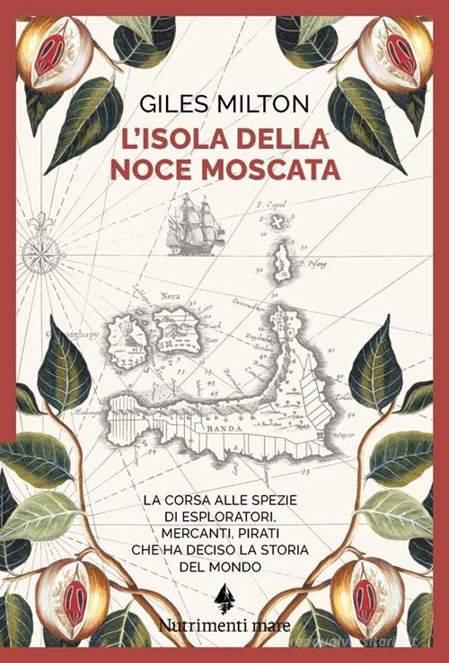 Libro L'isola della noce moscata. La corsa alle spezie di esploratori, mercanti, pirati che ha deciso la storia del mondo di Giles Milton Nautilus di Nutrimenti