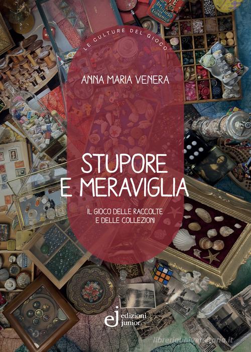 Stupore e meraviglia. Il gioco delle raccolte e delle collezioni di Anna Maria Venera edito da Edizioni Junior