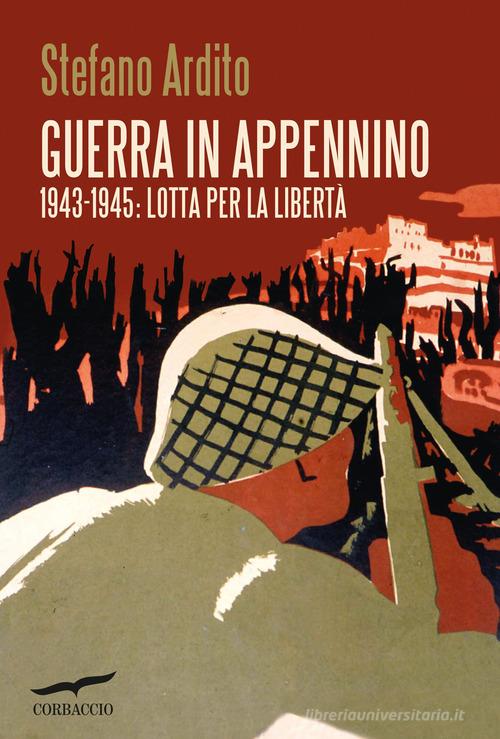 Guerra in Appennino. 1943-1945: lotta per la libertà di Stefano Ardito edito da Corbaccio