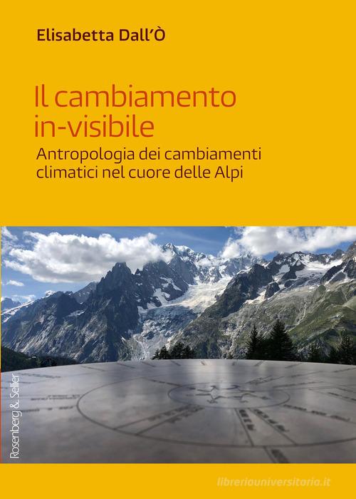 Il cambiamento in-visibile. Antropologia dei cambiamenti climatici nel cuore delle Alpi di Elisabetta Dall'Ò edito da Rosenberg & Sellier