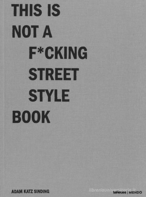 This is not a f*cking street style book. Ediz. illustrata di Adam Katz Sinding edito da TeNeues