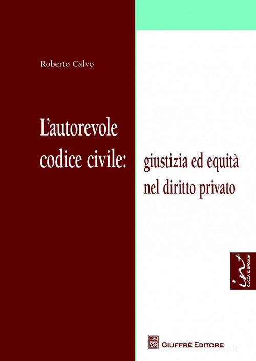 L' autorevole codice civile: giustizia ed equità nel diritto privato di Roberto Calvo edito da Giuffrè