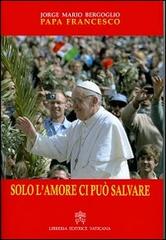 Solo l'amore ci può salvare di Francesco (Jorge Mario Bergoglio) edito da Libreria Editrice Vaticana