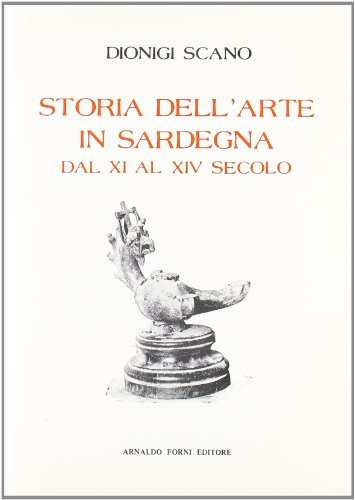 Storia dell'arte in Sardegna dall'XI al XIV secolo (rist. anast. 1907) di Dionigi Scano edito da Forni
