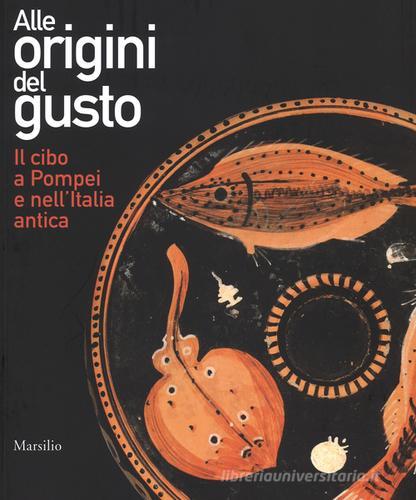 Alle origini del gusto. Il cibo a Pompei e nell'Italia antica. Catalogo della mostra (Asti, 7 marzo-5 luglio 2015) edito da Marsilio