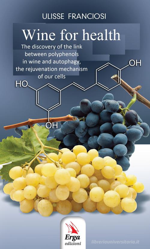 Wine for health. The discovery of the biological link between the wine polyphenols to autophagy and the renewal of our cells di Ulisse Franciosi edito da ERGA
