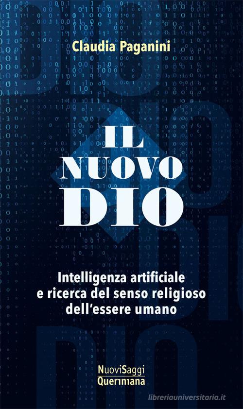 Il nuovo Dio. Intelligenza artificiale e ricerca del senso religioso dell'essere umano di Claudia Paganini edito da Queriniana