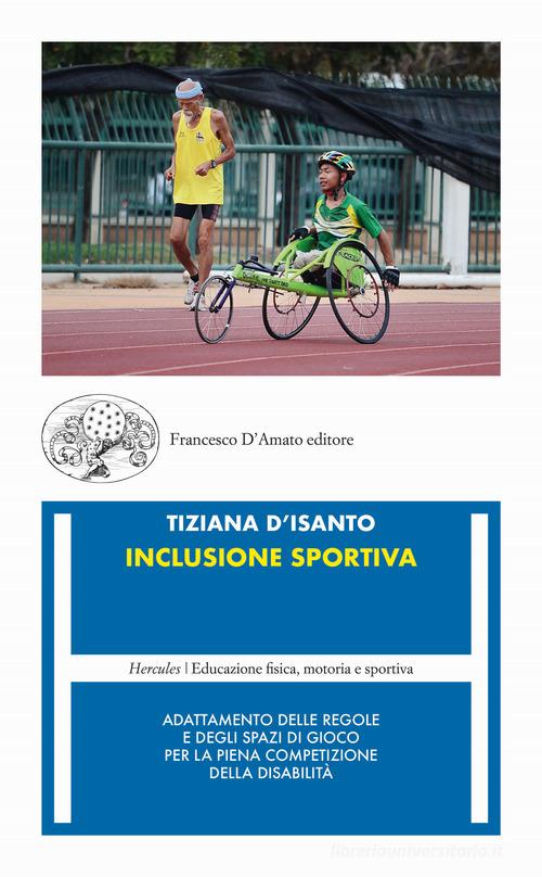 Inclusione sportiva. Adattamento delle regole e degli spazi di gioco per la piena competizione della disabilità di Tiziana D'Isanto edito da Francesco D'Amato