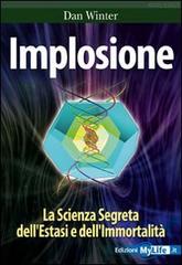 Implosione. La scienza segreta dell'estasi e dell'immortalità di Dan Winter edito da My Life