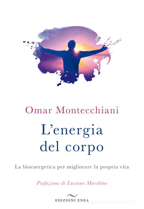 L' energia del corpo. La bioenergetica per migliorare la propria vita di Omar Montecchiani edito da Enea Edizioni