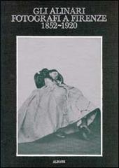 Gli Alinari fotografi a Firenze (1852-1920). Rigore e magia dei grandi fotografi fiorentini. Ediz. illustrata edito da Alinari IDEA