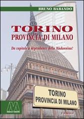 Torino, provincia di Milano. Da capitale a dépendance della Madonnina? di Bruno Babando edito da Marcovalerio